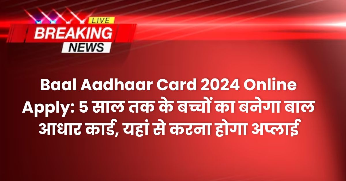 Baal Aadhaar Card 2024 Online Apply: 5 साल तक के बच्चों का बनेगा बाल आधार कार्ड, यहां से करना होगा अप्लाई