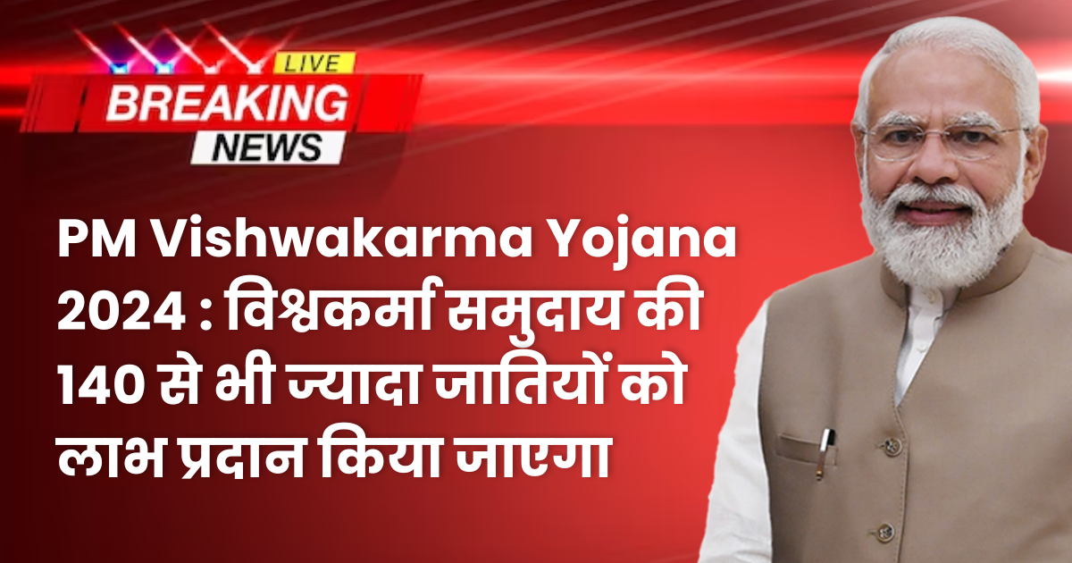 PM Vishwakarma Yojana 2024 : विश्वकर्मा समुदाय की 140 से भी ज्यादा जातियों को लाभ प्रदान किया जाएगा (pmvishwakarma.gov.in)