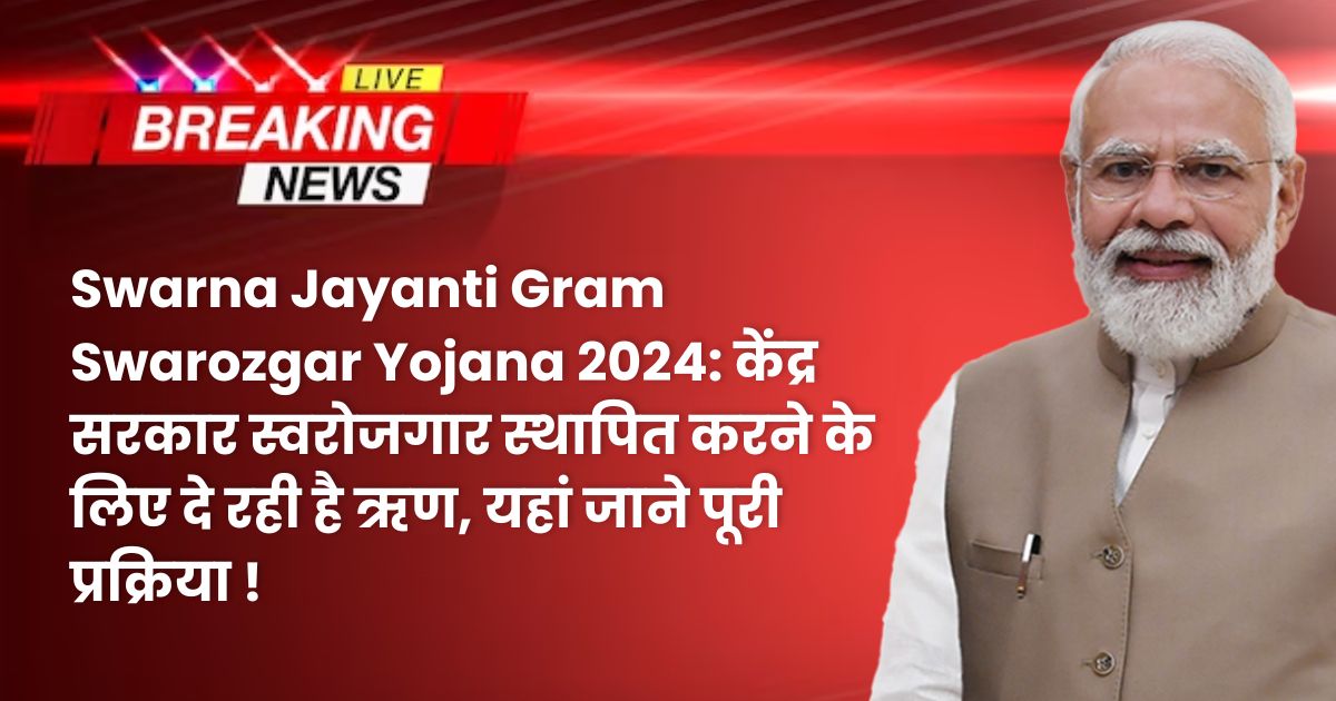 Swarna Jayanti Gram Swarozgar Yojana 2024: केंद्र सरकार स्वरोजगार स्थापित करने के लिए दे रही है ऋण, यहां जाने पूरी प्रक्रिया !