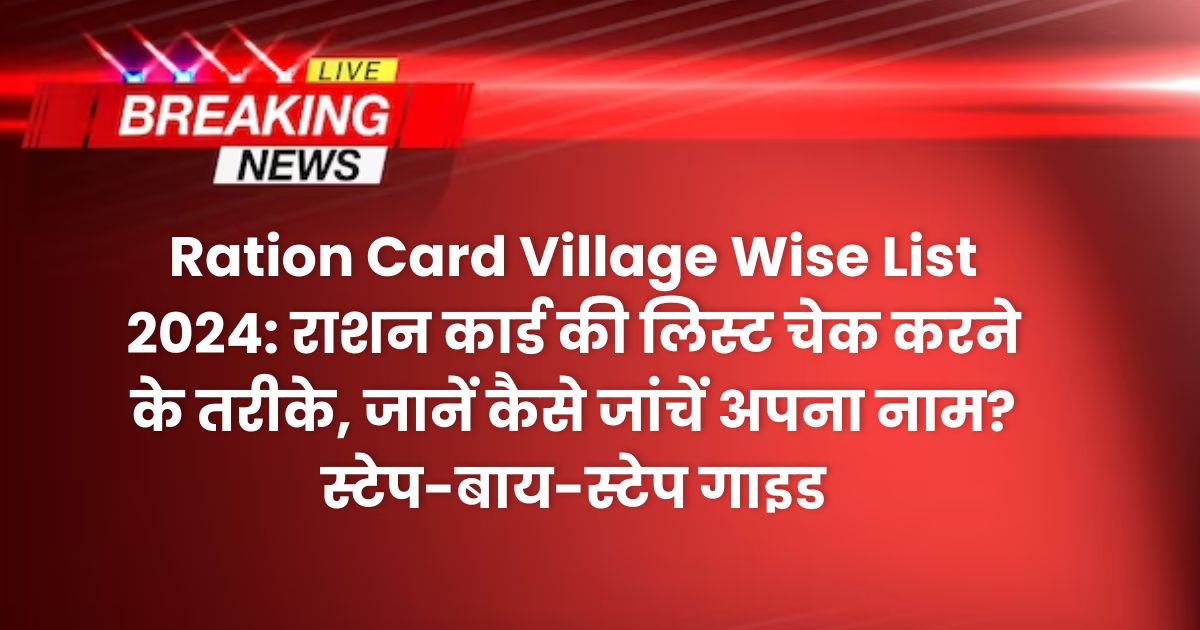 Ration Card Village Wise List 2024: राशन कार्ड की लिस्ट चेक करने के तरीके, जानें कैसे जांचें अपना नाम? स्टेप-बाय-स्टेप गाइड