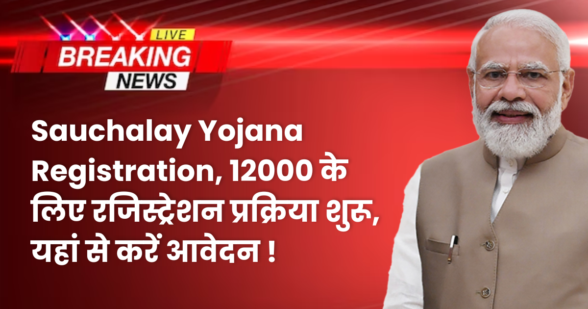 Sauchalay Yojana Registration, 12000 के लिए रजिस्ट्रेशन प्रक्रिया शुरू, यहां से करें आवेदन !