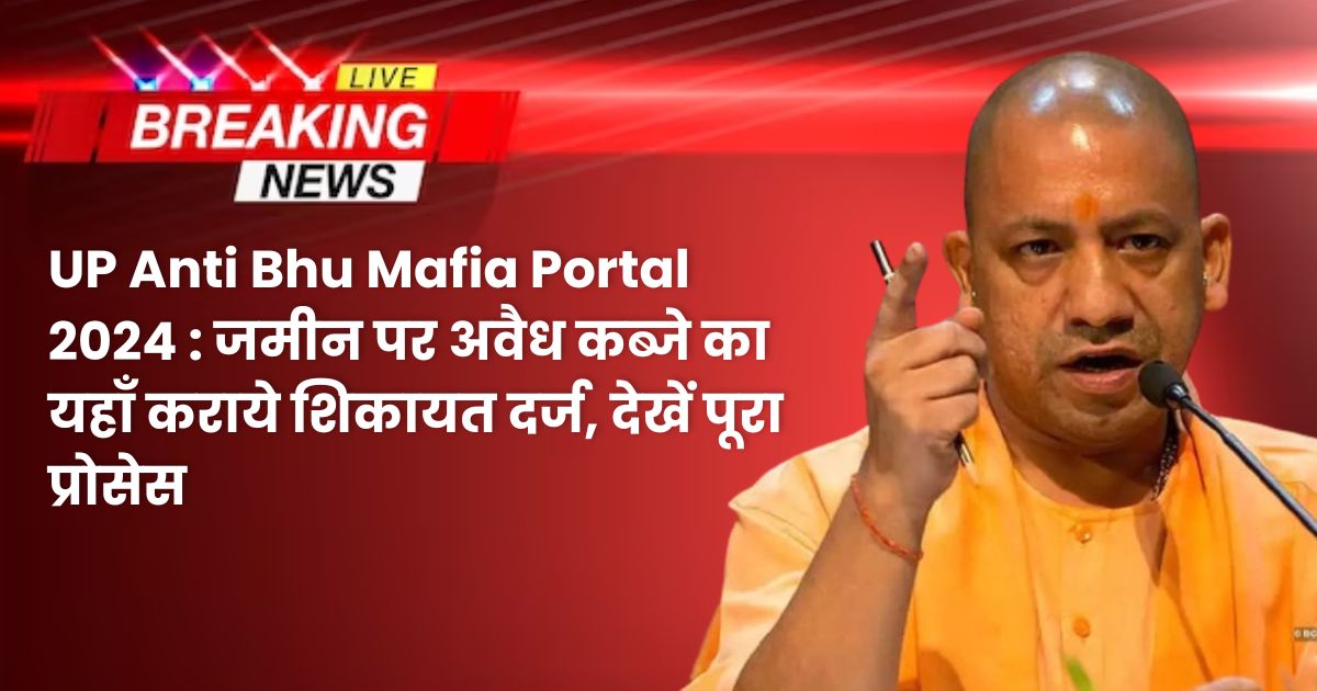 UP Anti Bhu Mafia Portal 2024 : जमीन पर अवैध कब्जे का यहाँ कराये शिकायत दर्ज, देखें पूरा प्रोसेस