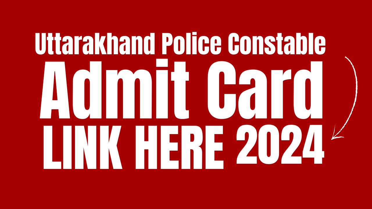 Uttarakhand Police Constable Admit Card 2024, Exam Date, Download Hall Ticket uttarakhandpolice.uk.gov.in